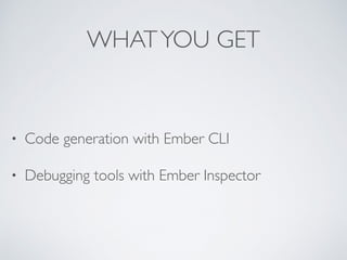 WHATYOU GET
• Code generation with Ember CLI
• Debugging tools with Ember Inspector
 