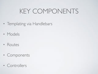 KEY COMPONENTS
• Templating via Handlebars
• Models
• Routes
• Components
• Controllers
 