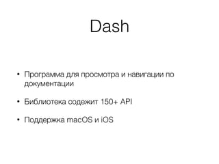 Dash
• Программа для просмотра и навигации по
документации
• Библиотека содежит 150+ API
• Поддержка macOS и iOS
 