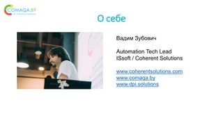 О себе
Вадим Зубович
Automation Tech Lead
ISsoft / Coherent Solutions
www.coherentsolutions.com
www.comaqa.by
www.dpi.solutions
 