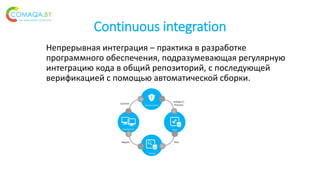 Continuous integration
Непрерывная интеграция – практика в разработке
программного обеспечения, подразумевающая регулярную
интеграцию кода в общий репозиторий, с последующей
верификацией с помощью автоматической сборки.
 