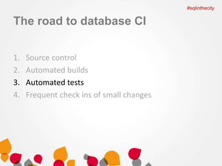 The road to database CI 
1. Source control 
2. Automated builds 
3. Automated tests 
4. Frequent check ins of small changes 
#sqlinthecity 
 