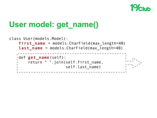 User model: get_name()
class User(models.Model):
first_name = models.CharField(max_length=40)
last_name = models.CharField(max_length=40)
def get_name(self):
return “ ”.join(self.first_name,
self.last_name)
 
