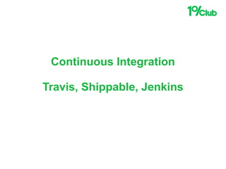 Continuous Integration
Travis, Shippable, Jenkins
 