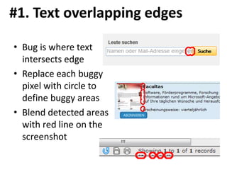#1. Text overlapping edges

• Bug is where text
  intersects edge
• Replace each buggy
  pixel with circle to
  define buggy areas
• Blend detected areas
  with red line on the
  screenshot
 