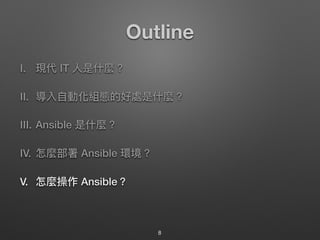 Outline
I. 現代 IT ⼈人是什什麼？
II. 導入⾃自動化組態的好處是什什麼？
III. Ansible 是什什麼？
IV. 怎麼部署 Ansible 環境？
V. 怎麼操作 Ansible？
8
 