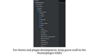 For theme and plugin development, keep grunt stuff in the 
theme/plugin folder 
 