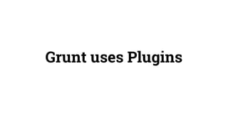Grunt uses Plugins 
 