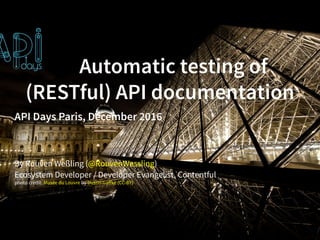 Automatic testing of
(RESTful) API documentation
API Days Paris, December 2016
By Rouven Weßling ( )
Ecosystem Developer / Developer Evangelist, Contentful
@RouvenWessling
photo credit: byMusée du Louvre Dustin Gaﬀke (CC-BY)
 