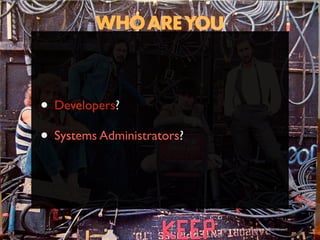 • Developers?
• Systems Administrators?


                            http://www.ﬂickr.com/photos/timyates/2854357446/sizes/l/
 