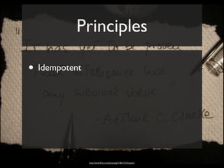 Principles

• Idempotent




               http://www.ﬂickr.com/photos/gi/518613153/sizes/o/
 