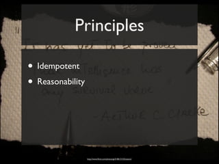 Principles

• Idempotent
• Reasonability



                  http://www.ﬂickr.com/photos/gi/518613153/sizes/o/
 
