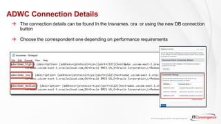 © IT Convergence 2018 • All rights reserved
ADWC Connection Details
 The connection details can be found In the tnsnames. ora or using the new DB connection
button
 Choose the correspondent one depending on performance requirements
 