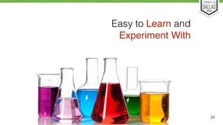 20 
Easy to Learn and 
Experiment With 
 