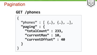 Pagination 
GET 
/phones 
{ 
“phones” 
: 
[ 
{…}, 
{…}, 
…], 
“paging” 
: 
{ 
“totalCount” 
: 
233, 
“currentMax” 
: 
10, 
“currentOffset” 
: 
40 
} 
} 
 