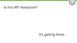 Is this API Awesome? 
It’s getting there… 
 