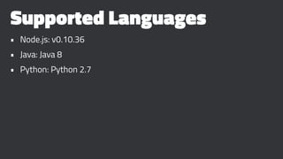 Supported Languages
• Node.js: v0.10.36
• Java: Java 8
• Python: Python 2.7
 
