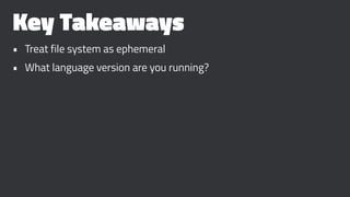 Key Takeaways
• Treat file system as ephemeral
• What language version are you running?
 
