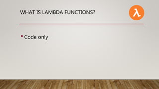 WHAT IS LAMBDA FUNCTIONS?
•Code only
 