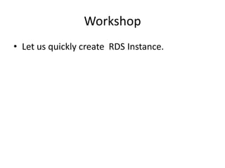 Workshop
• Let us quickly create RDS Instance.
 