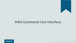 Copyright © 2018, edureka and/or its affiliates. All rights reserved.
AWS Command Line Interface
 