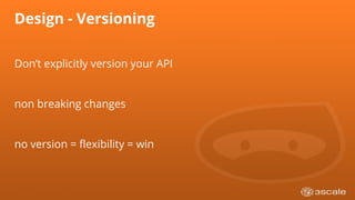 Design - Versioning
Don’t explicitly version your API
non breaking changes
no version = flexibility = win
 