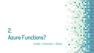 2.
Azure Functions?
Code + Events + Data
 