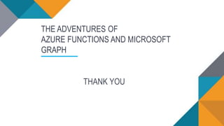 THANK YOU
THE ADVENTURES OF
AZURE FUNCTIONS AND MICROSOFT
GRAPH
 