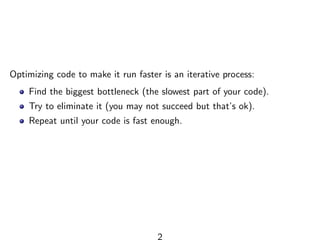 Optimizing code to make it run faster is an iterative process:
Find the biggest bottleneck (the slowest part of your code).
Try to eliminate it (you may not succeed but that’s ok).
Repeat until your code is fast enough.
2
 