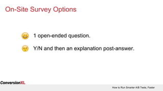 How to Run Smarter A/B Tests, Faster
On-Site Survey Options
1 open-ended question.
Y/N and then an explanation post-answer.
 