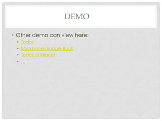 DEMO

• Other demo can view here:
 •   Todos
 •   Backbone Google Book
 •   Todos of Niquet
 •   …
 