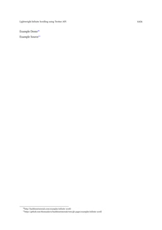 Lightweight Infinite Scrolling using Twitter API                                               xxix


Example Demo⁴⁰
Example Source⁴¹




   ⁴⁰http://backbonetutorials.com/examples/infinite-scroll/
   ⁴¹https://github.com/thomasdavis/backbonetutorials/tree/gh-pages/examples/infinite-scroll
 