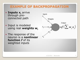 EXAMPLE OF BACKPROPAGATION
 Inputs xi arrive
through pre-
connected path
 Input is modeled
using real weights wi
 The response of the
neuron is a nonlinear
function f of its
weighted inputs
Blackcollar4/23/2015 5
 