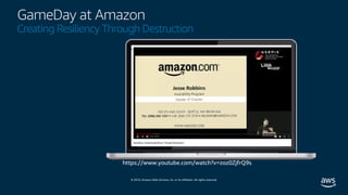 © 2019, Amazon Web Services, Inc. or its affiliates. All rights reserved.
GameDay at Amazon
Creating Resiliency Through Destruction
https://www.youtube.com/watch?v=zoz0ZjfrQ9s
 