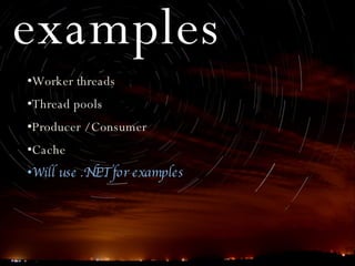 examples Worker threads Thread pools Producer / Consumer Cache Will use .NET for examples 