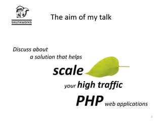 The aim of my talk Discuss about  a solution that helps  scale   your  high traffic   PHP  web applications 