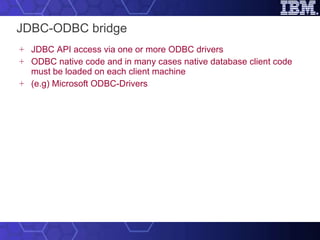 JDBC-ODBC bridge JDBC API access via one or more ODBC drivers ODBC native code and in many cases native database client code must be loaded on each client machine (e.g) Microsoft ODBC-Drivers 