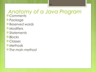 Anatomy of a Java Program
 Comments
 Package
 Reserved words
 Modifiers
 Statements
 Blocks
 Classes
 Methods
 The main method
10
 