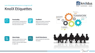 Lack of etiquette and manners is a huge turn oﬀ.
KnolX Etiquettes
Punctuality
Join the session 5 minutes prior to
the session start time. We start on
time and conclude on time!
Feedback
Make sure to submit a constructive
feedback for all sessions as it is
very helpful for the presenter.
Silent Mode
Keep your mobile devices in silent
mode, feel free to move out of
session in case you need to attend
an urgent call.
Avoid Disturbance
Avoid unwanted chit chat during
the session.
 