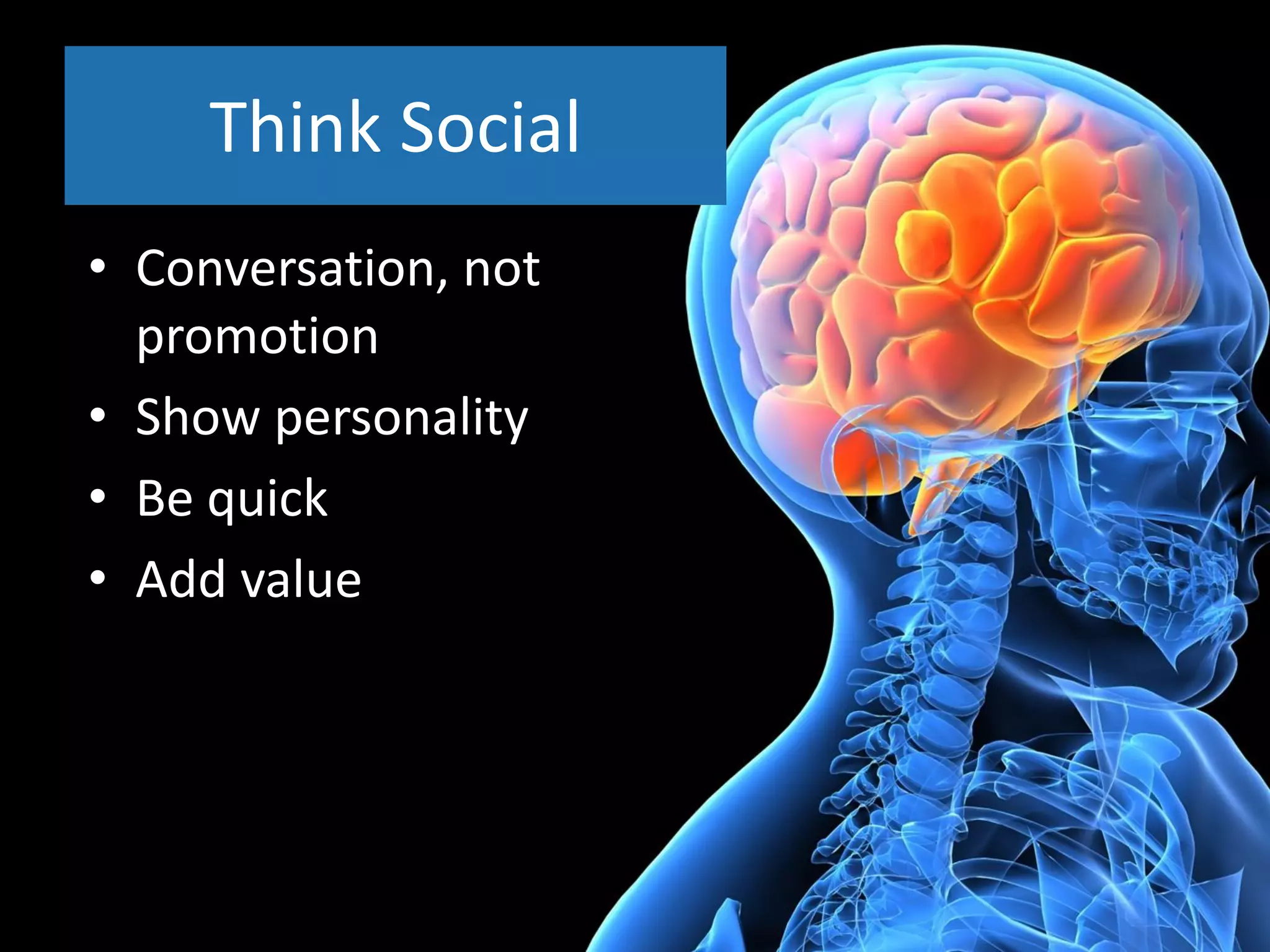 Think Social
• Conversation, not
  promotion
• Show personality
• Be quick
• Add value
 