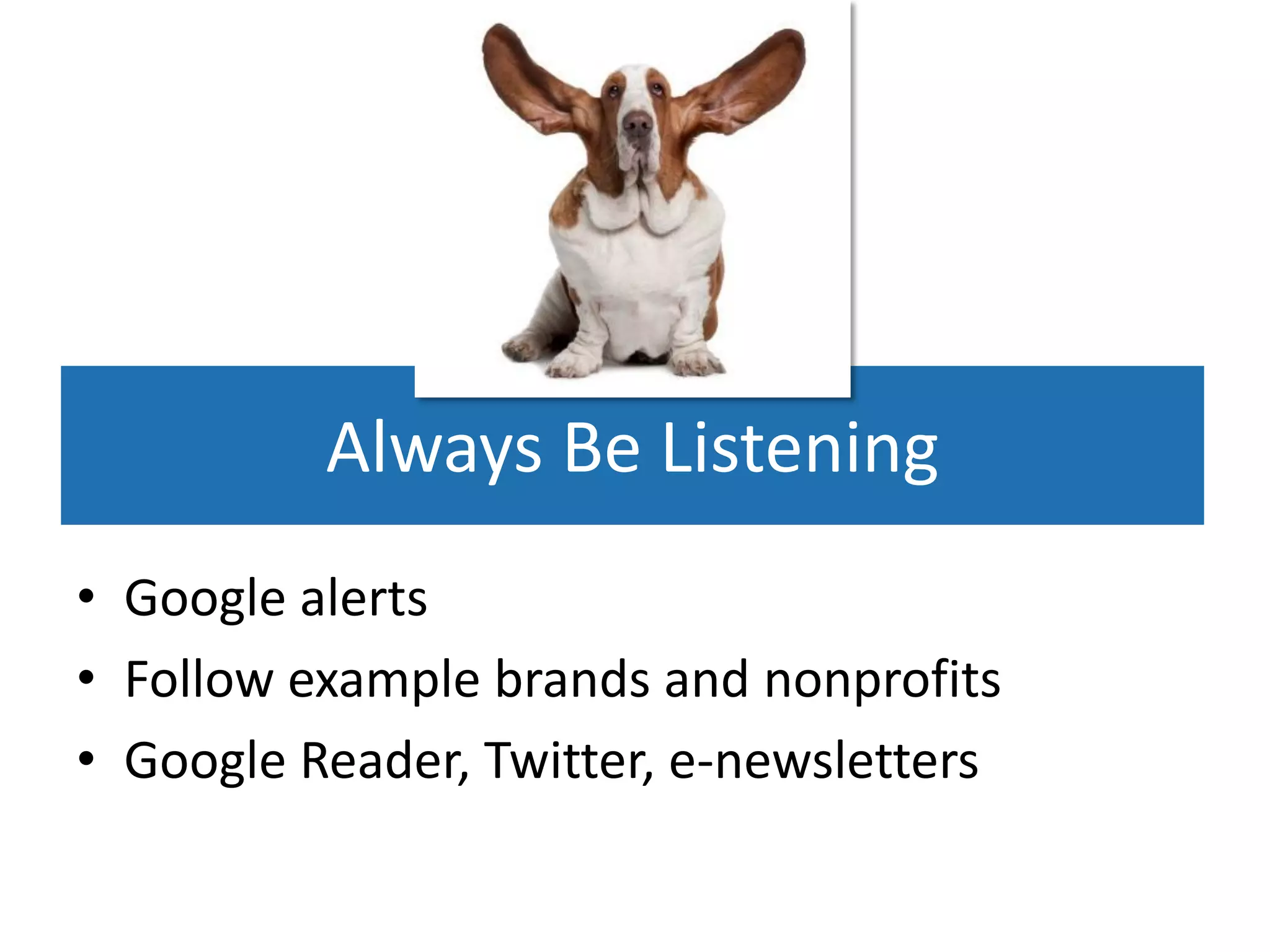 Always Be Listening
• Google alerts
• Follow example brands and nonprofits
• Google Reader, Twitter, e-newsletters
 