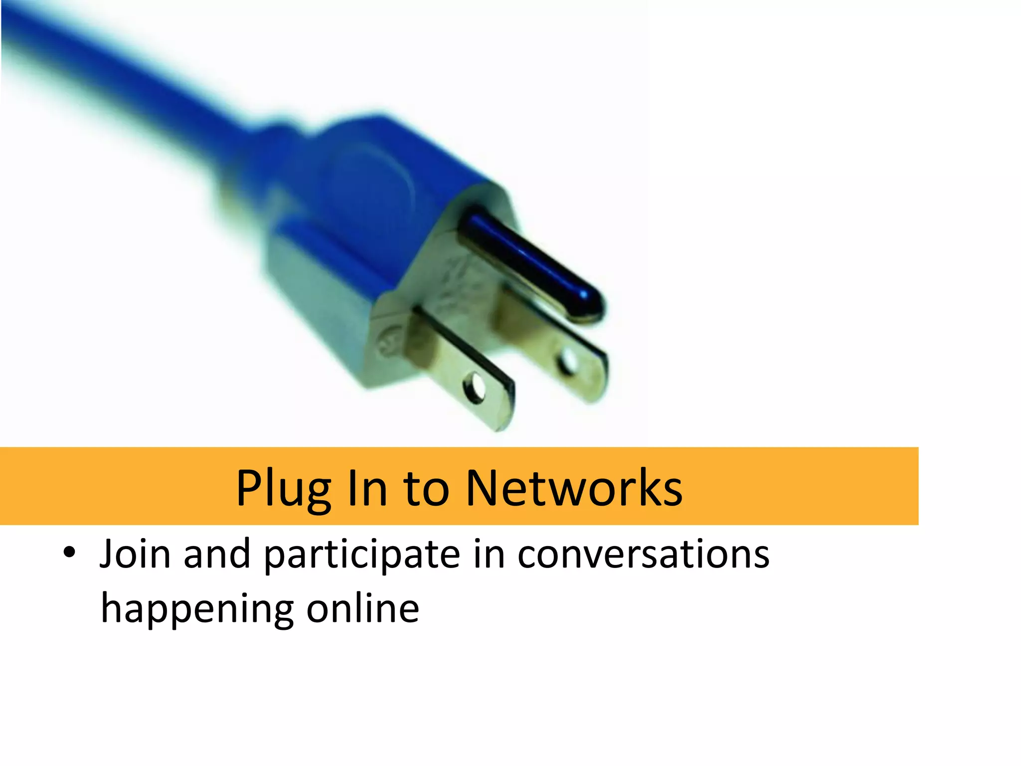 Plug In to Networks
• Join and participate in conversations
  happening online
 
