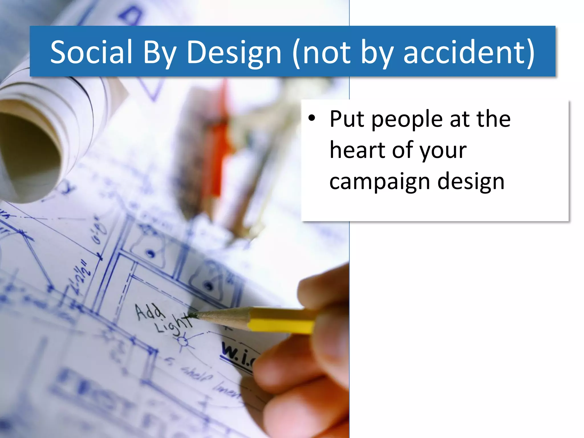 Social By Design (not by accident)
                 • Put people at the
                   heart of your
                   campaign design
 