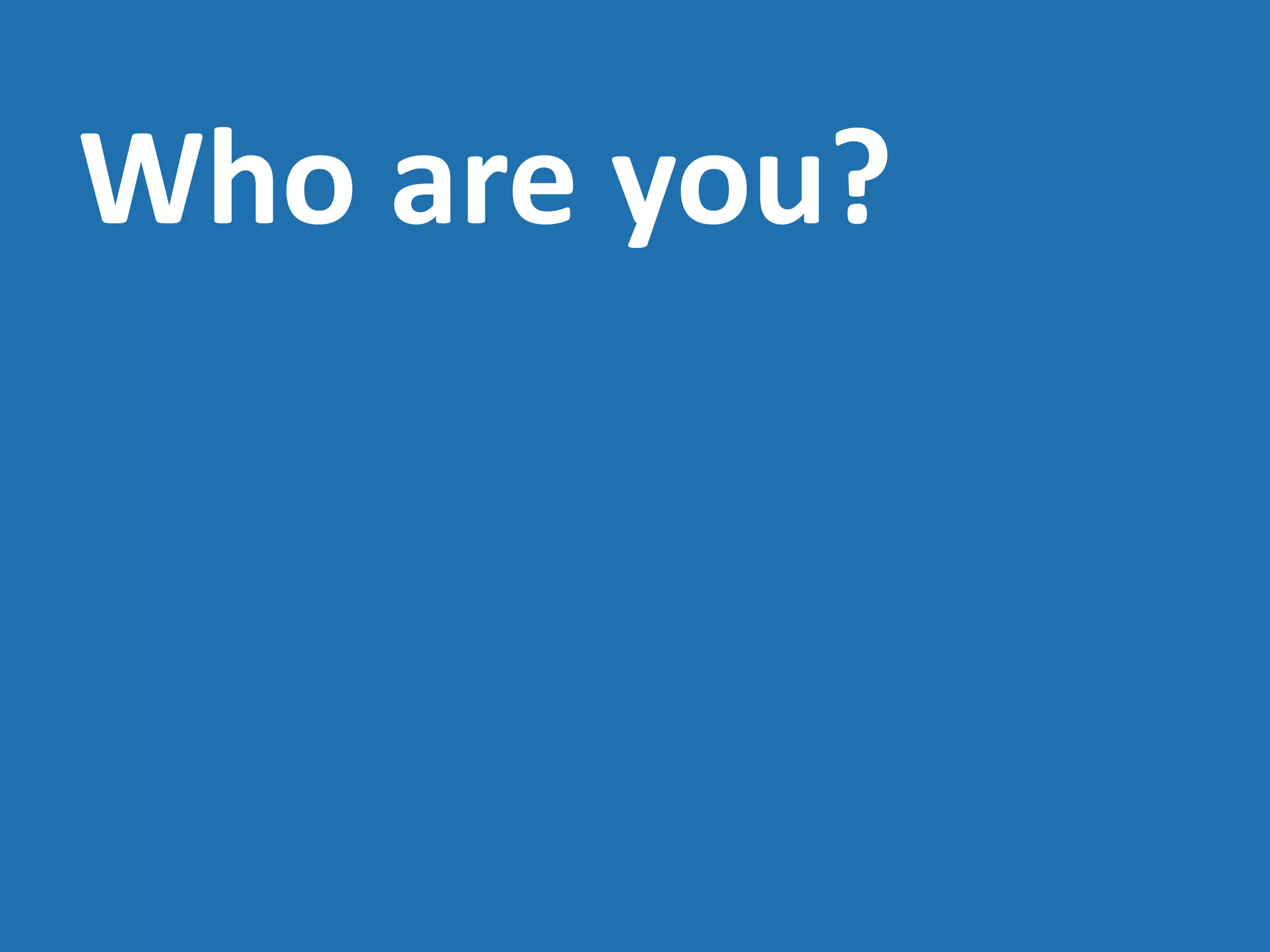 Who are you?
 