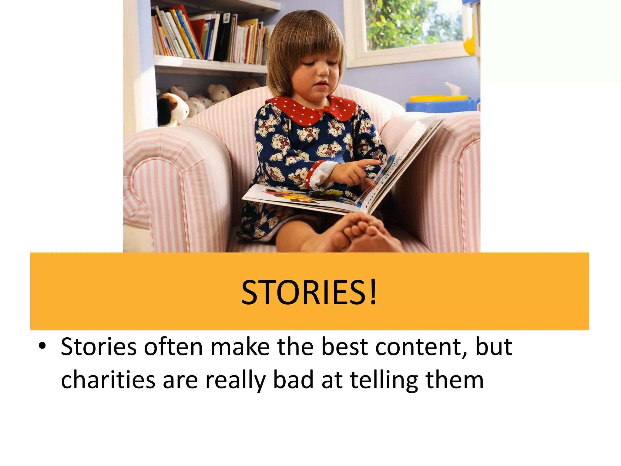 STORIES!
• Stories often make the best content, but
  charities are really bad at telling them
 
