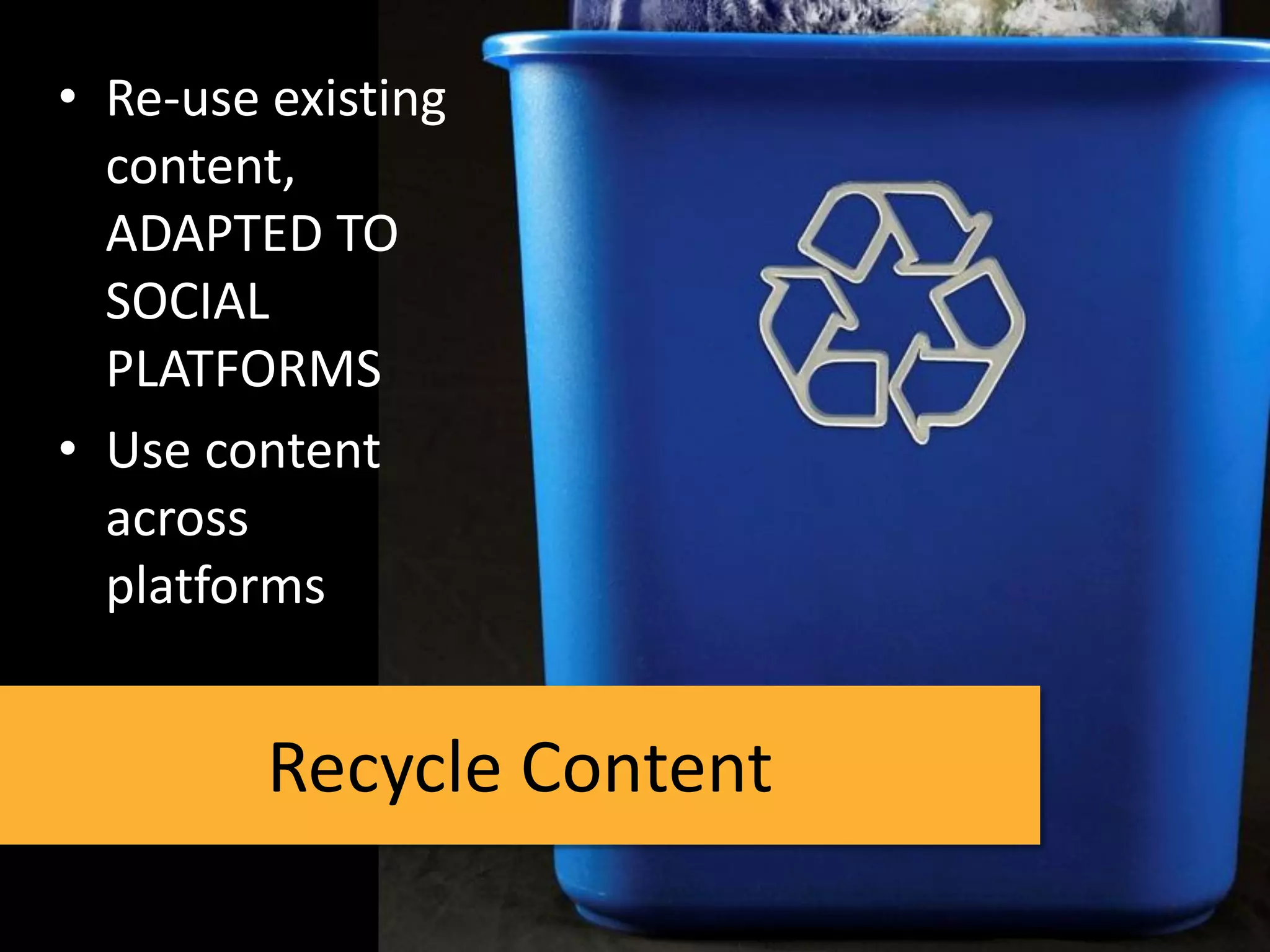 • Re-use existing
  content,
  ADAPTED TO
  SOCIAL
  PLATFORMS
• Use content
  across
  platforms


         Recycle Content
 