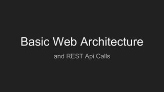 Basic Web Architecture
and REST Api Calls
 