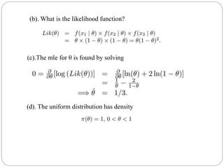 (b). What is the likelihood function?
(c).The mle for θ is found by solving
(d). The uniform distribution has density
 