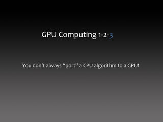GPU Computing 1‐2‐3


You don’t always “port” a CPU algorithm to a GPU!
 