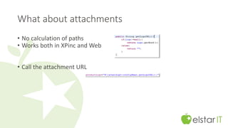 What about attachments 
• No calculation of paths 
• Works both in XPinc and Web 
• Call the attachment URL 
 